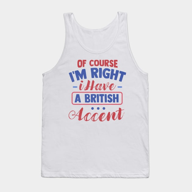 Of Course I'm Right I Have A British Accent Tank Top by TheDesignDepot